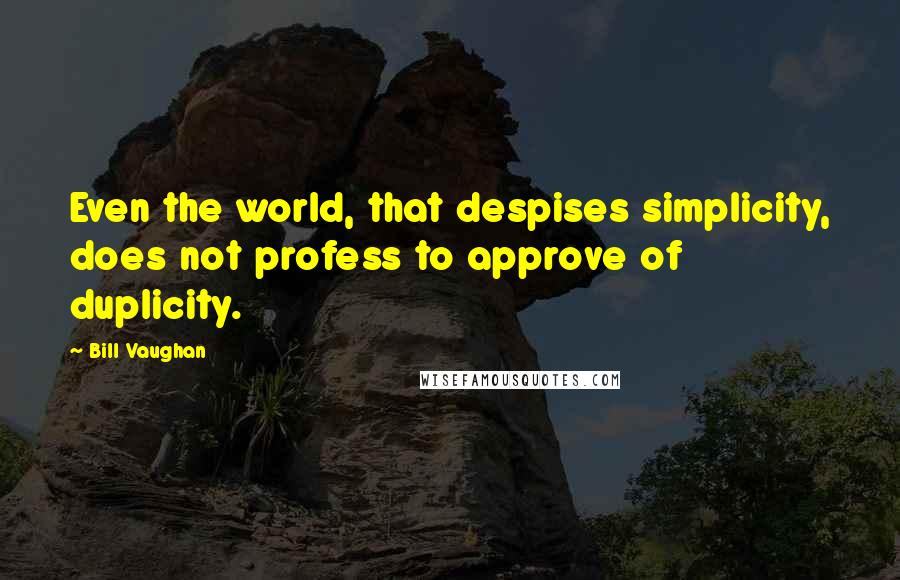 Bill Vaughan Quotes: Even the world, that despises simplicity, does not profess to approve of duplicity.