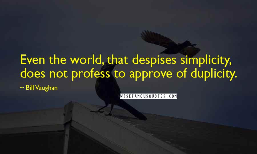 Bill Vaughan Quotes: Even the world, that despises simplicity, does not profess to approve of duplicity.