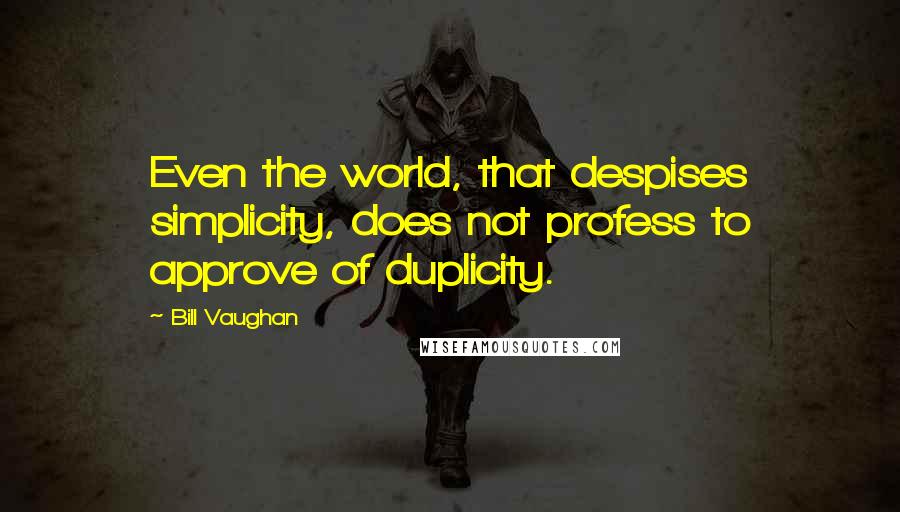 Bill Vaughan Quotes: Even the world, that despises simplicity, does not profess to approve of duplicity.