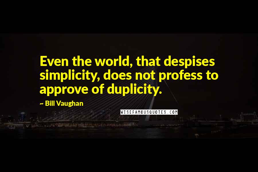 Bill Vaughan Quotes: Even the world, that despises simplicity, does not profess to approve of duplicity.