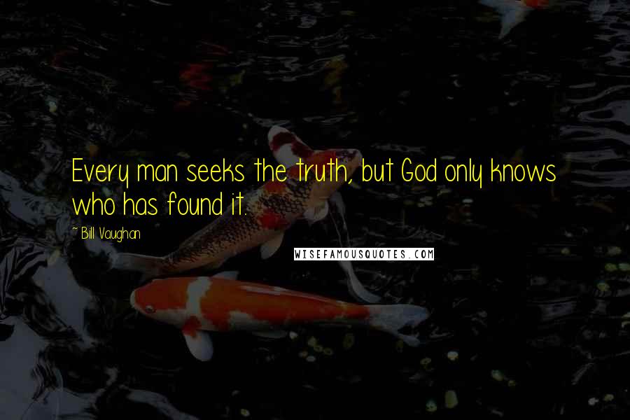 Bill Vaughan Quotes: Every man seeks the truth, but God only knows who has found it.