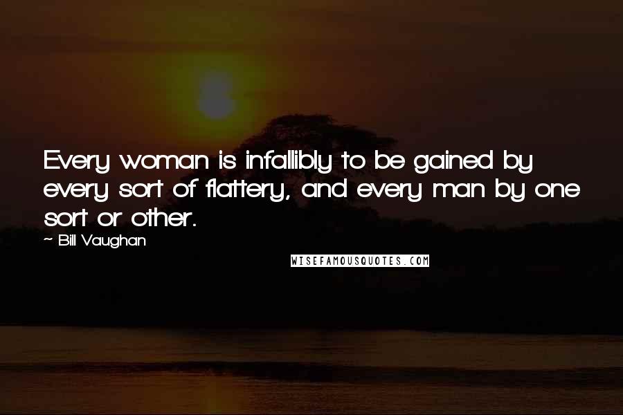 Bill Vaughan Quotes: Every woman is infallibly to be gained by every sort of flattery, and every man by one sort or other.