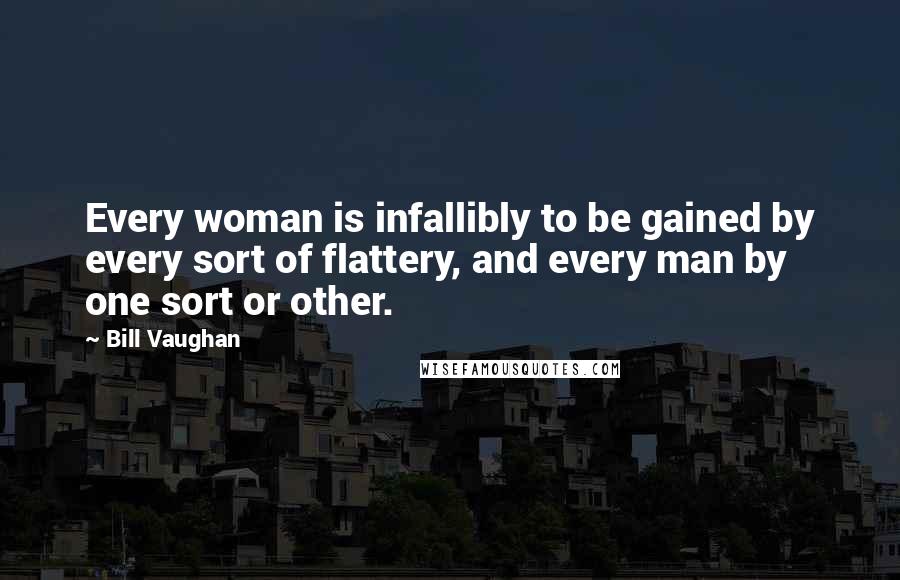 Bill Vaughan Quotes: Every woman is infallibly to be gained by every sort of flattery, and every man by one sort or other.