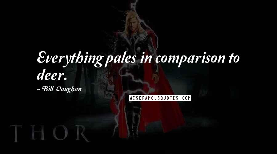 Bill Vaughan Quotes: Everything pales in comparison to deer.