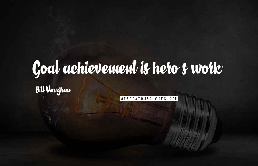 Bill Vaughan Quotes: Goal achievement is hero's work.