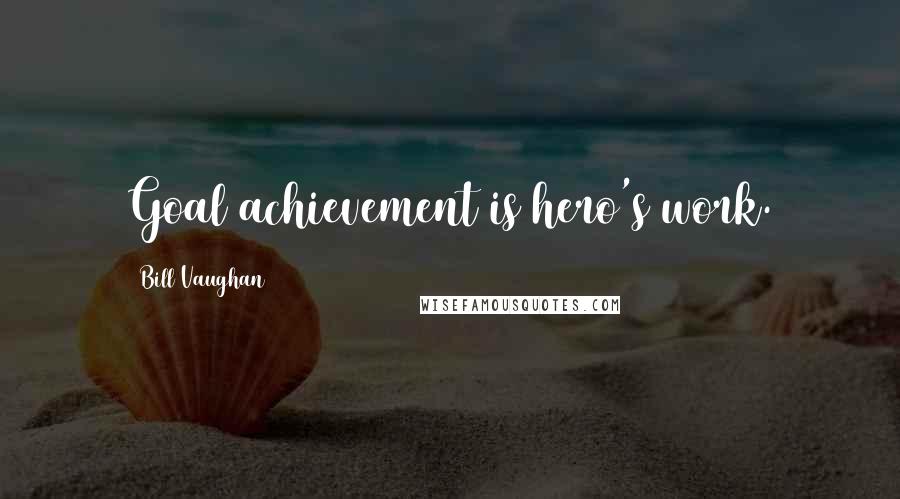 Bill Vaughan Quotes: Goal achievement is hero's work.