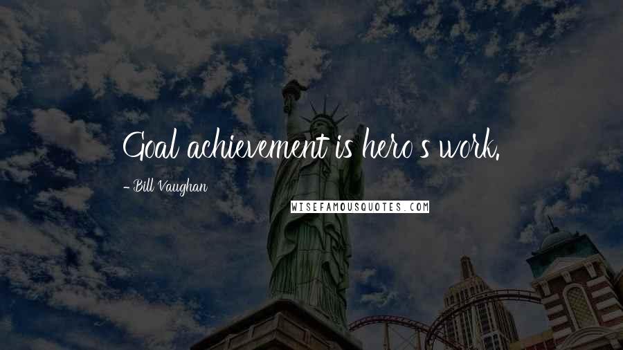 Bill Vaughan Quotes: Goal achievement is hero's work.