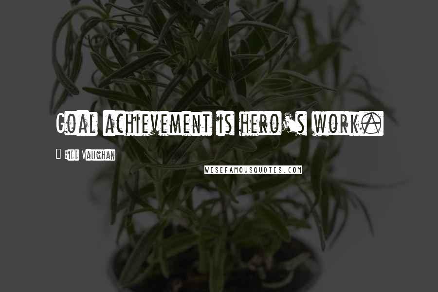 Bill Vaughan Quotes: Goal achievement is hero's work.