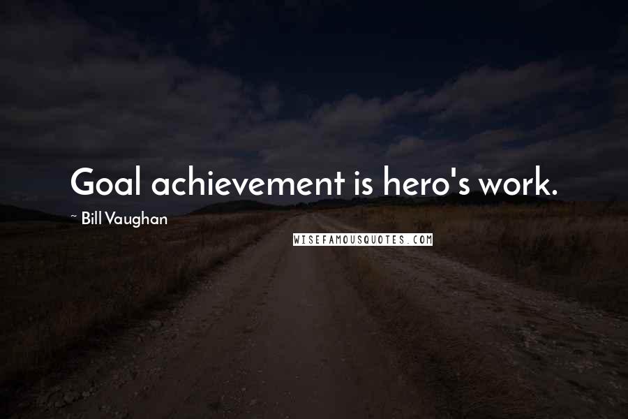Bill Vaughan Quotes: Goal achievement is hero's work.