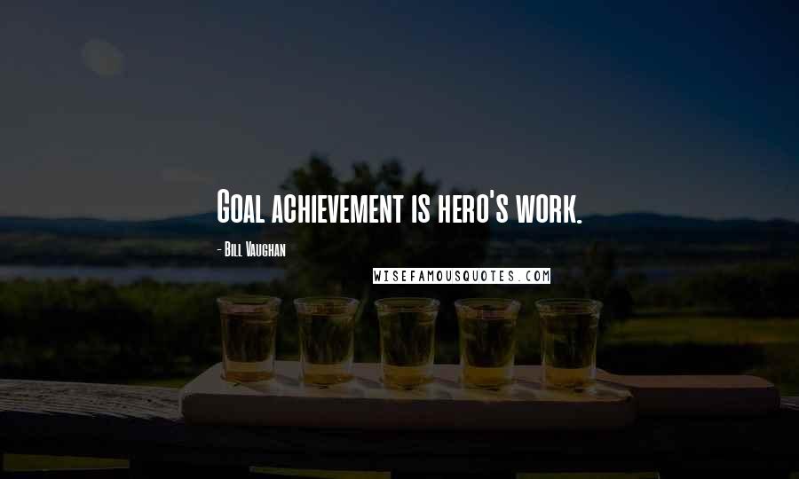 Bill Vaughan Quotes: Goal achievement is hero's work.