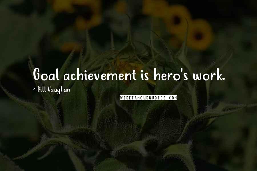 Bill Vaughan Quotes: Goal achievement is hero's work.