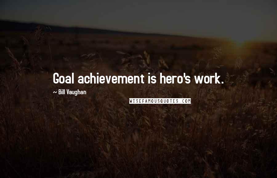 Bill Vaughan Quotes: Goal achievement is hero's work.