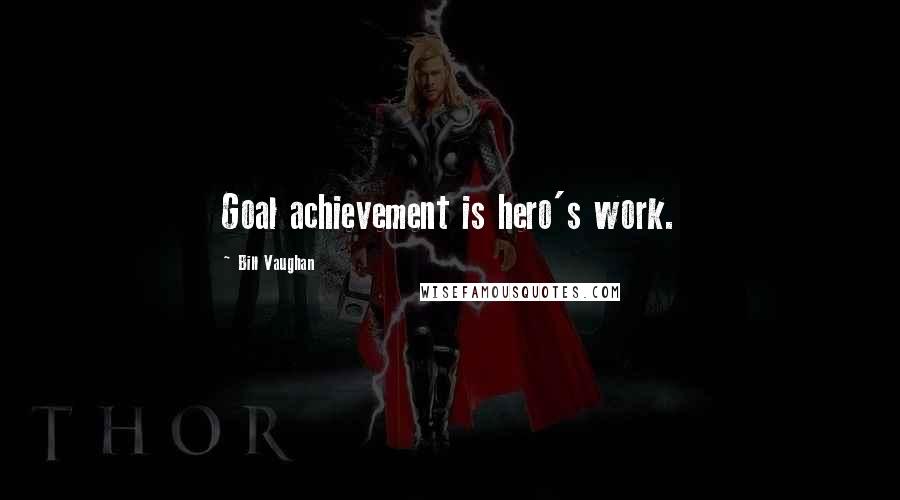 Bill Vaughan Quotes: Goal achievement is hero's work.