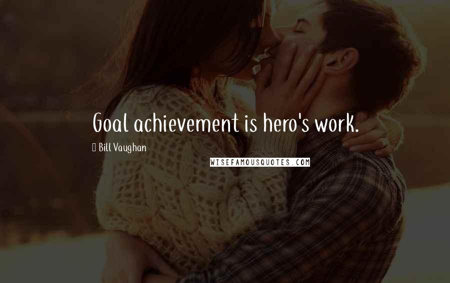 Bill Vaughan Quotes: Goal achievement is hero's work.