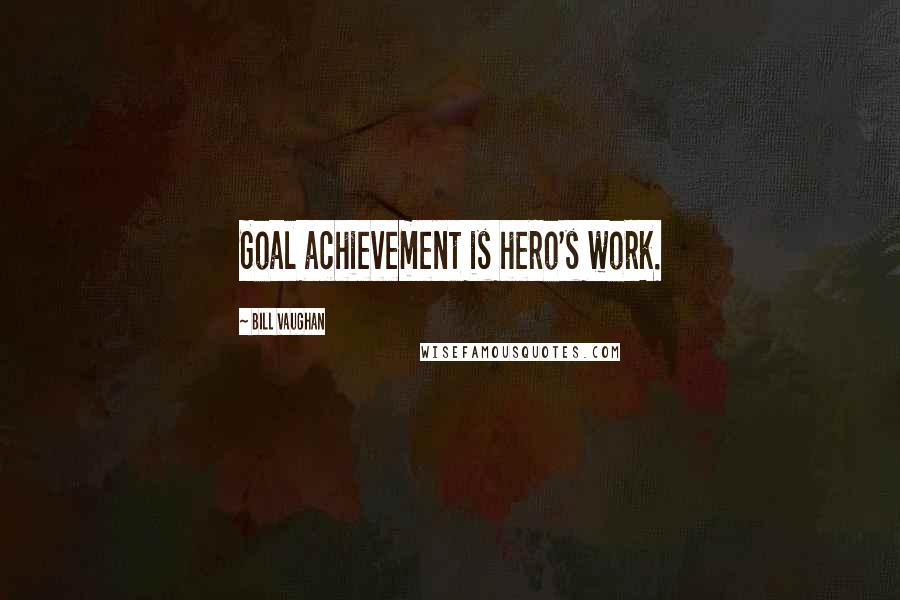 Bill Vaughan Quotes: Goal achievement is hero's work.