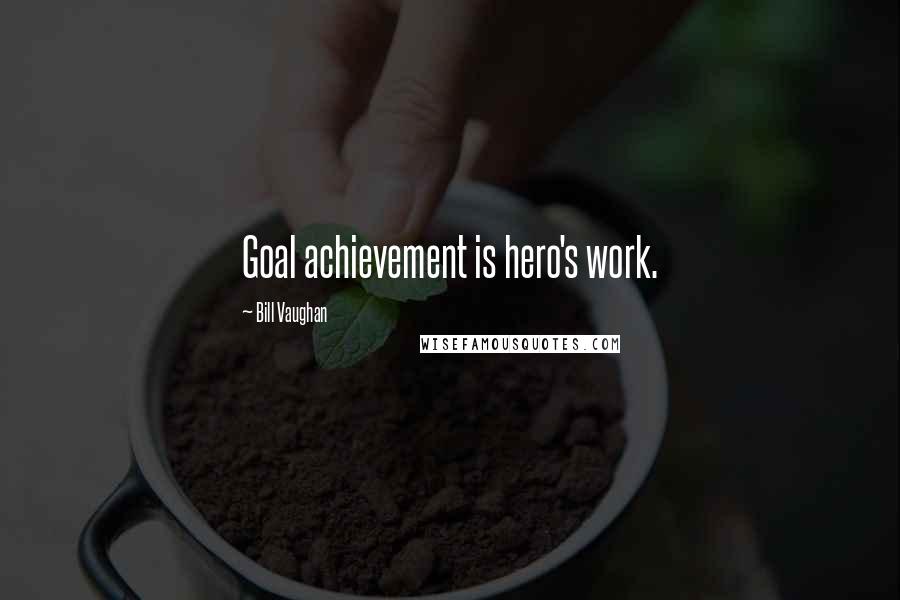 Bill Vaughan Quotes: Goal achievement is hero's work.