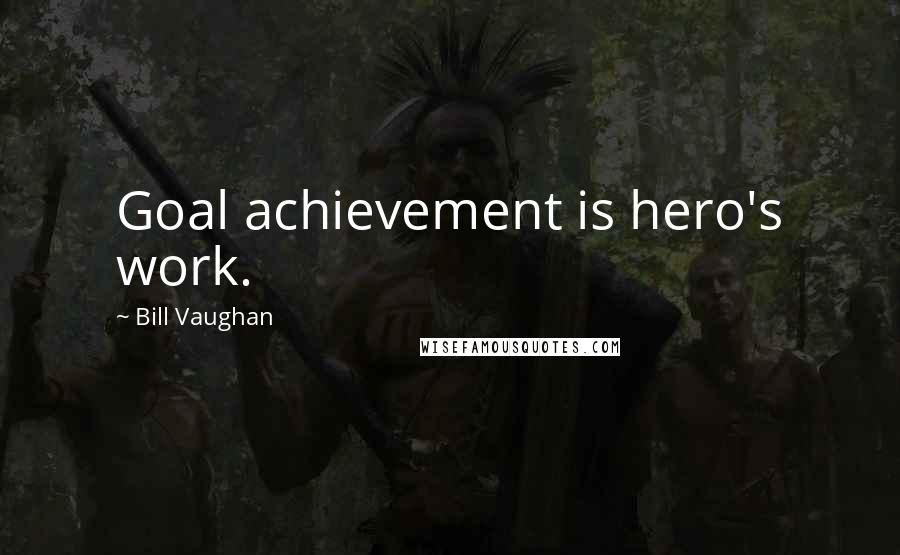 Bill Vaughan Quotes: Goal achievement is hero's work.