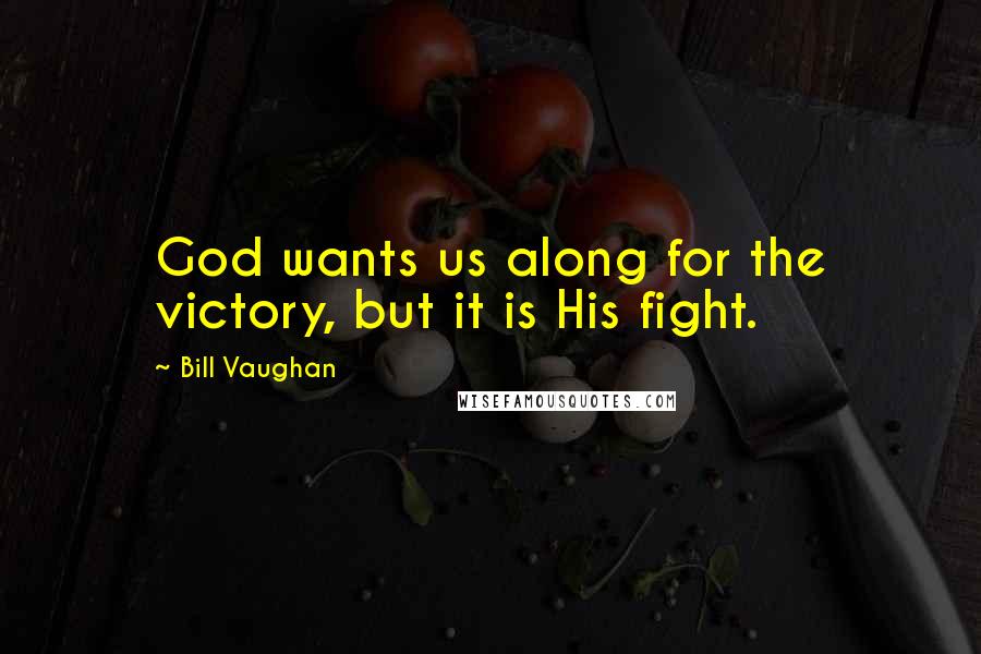 Bill Vaughan Quotes: God wants us along for the victory, but it is His fight.