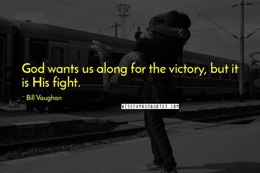Bill Vaughan Quotes: God wants us along for the victory, but it is His fight.