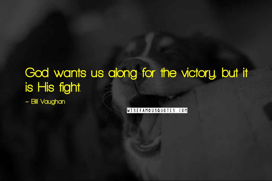 Bill Vaughan Quotes: God wants us along for the victory, but it is His fight.