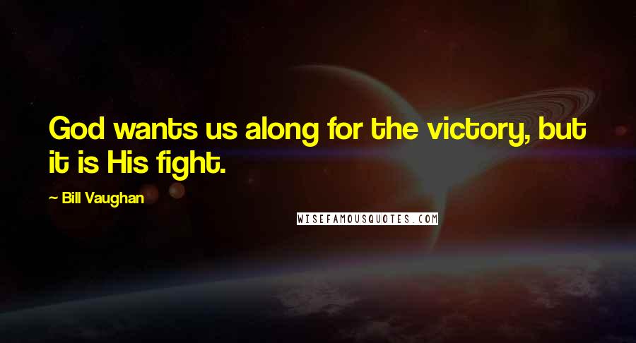 Bill Vaughan Quotes: God wants us along for the victory, but it is His fight.