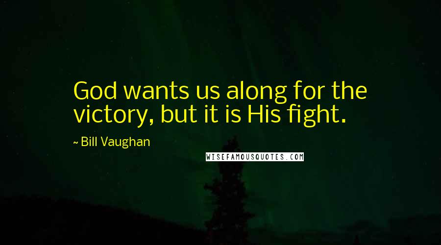 Bill Vaughan Quotes: God wants us along for the victory, but it is His fight.