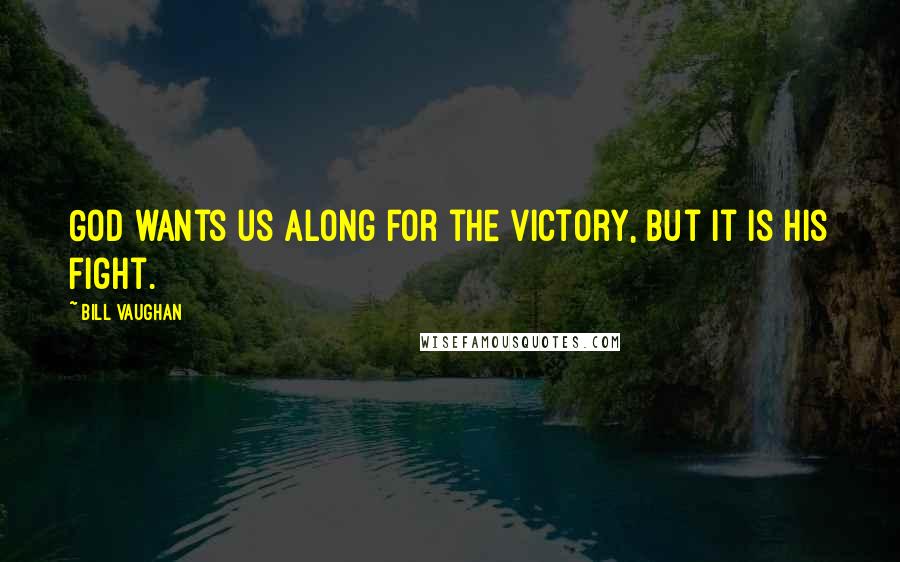 Bill Vaughan Quotes: God wants us along for the victory, but it is His fight.