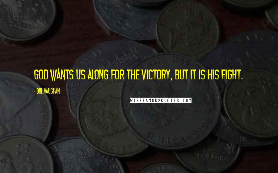 Bill Vaughan Quotes: God wants us along for the victory, but it is His fight.