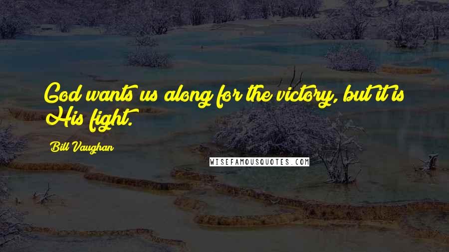 Bill Vaughan Quotes: God wants us along for the victory, but it is His fight.