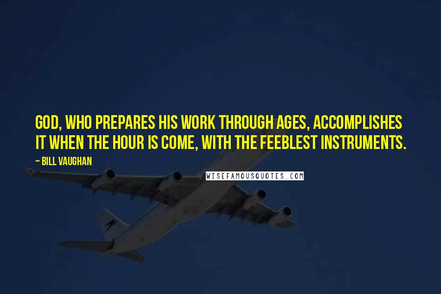 Bill Vaughan Quotes: God, who prepares His work through ages, accomplishes it when the hour is come, with the feeblest instruments.