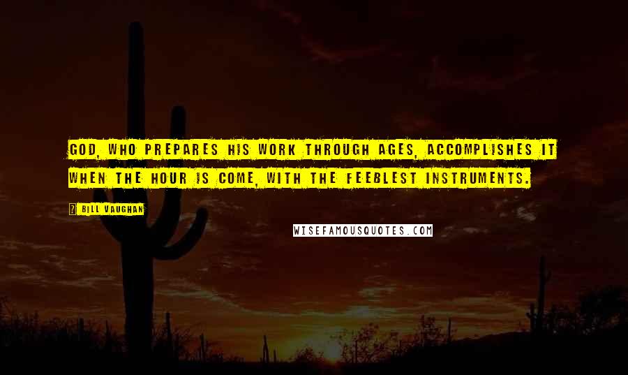 Bill Vaughan Quotes: God, who prepares His work through ages, accomplishes it when the hour is come, with the feeblest instruments.