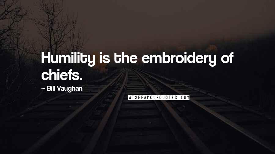 Bill Vaughan Quotes: Humility is the embroidery of chiefs.