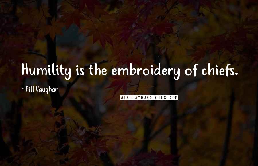Bill Vaughan Quotes: Humility is the embroidery of chiefs.