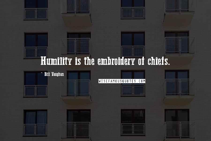 Bill Vaughan Quotes: Humility is the embroidery of chiefs.