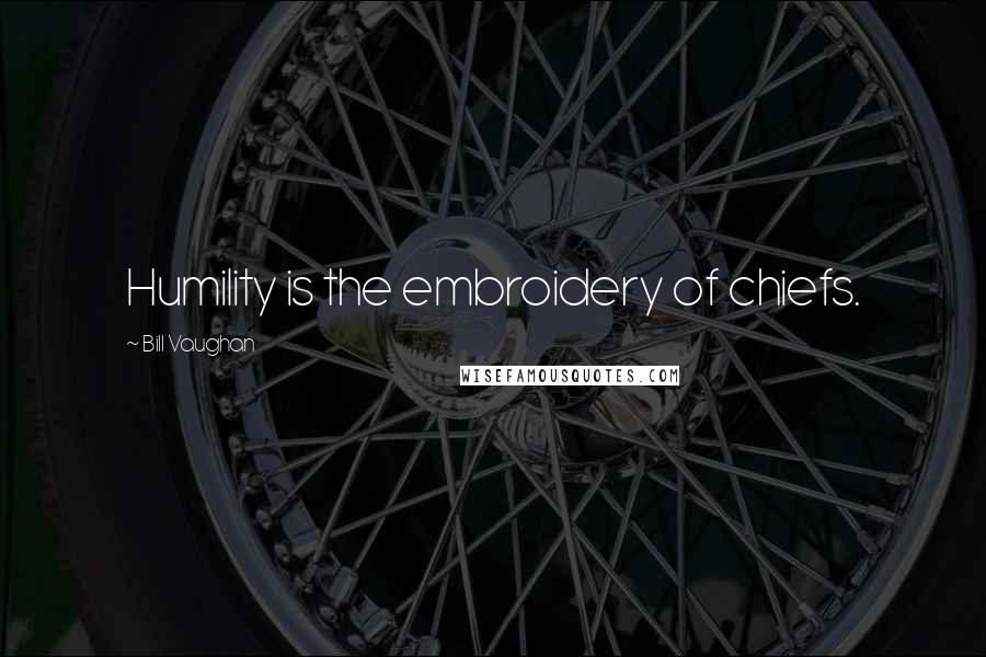 Bill Vaughan Quotes: Humility is the embroidery of chiefs.