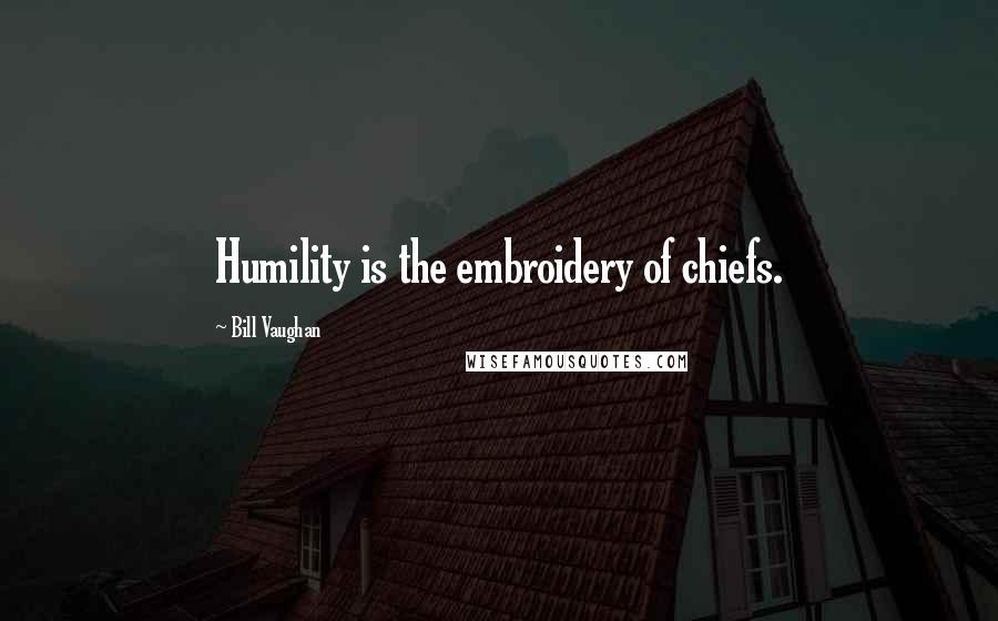 Bill Vaughan Quotes: Humility is the embroidery of chiefs.