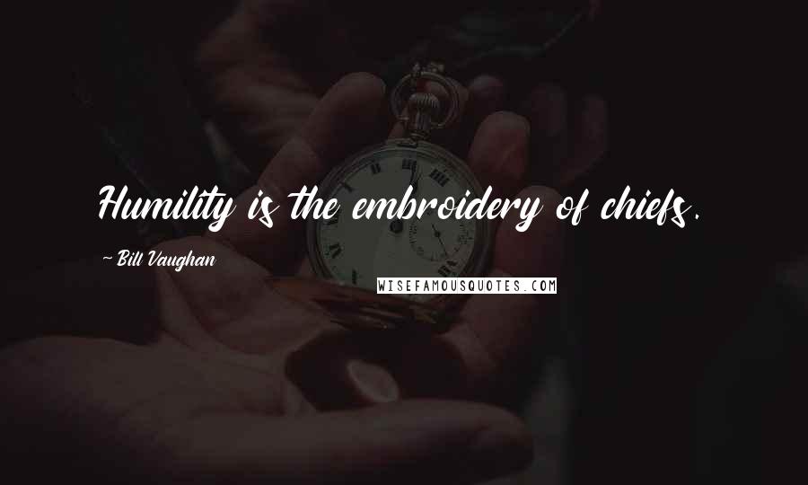 Bill Vaughan Quotes: Humility is the embroidery of chiefs.