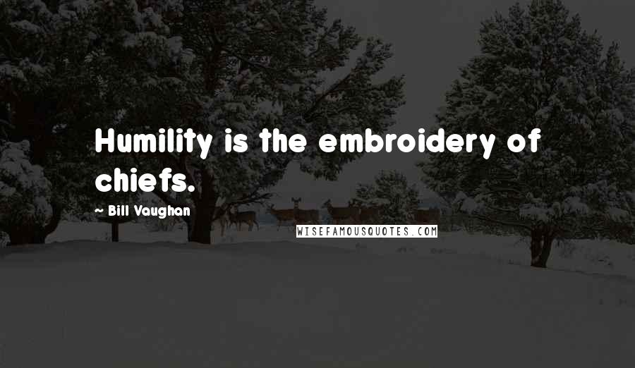 Bill Vaughan Quotes: Humility is the embroidery of chiefs.