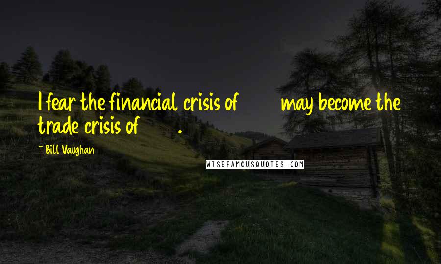 Bill Vaughan Quotes: I fear the financial crisis of 1998 may become the trade crisis of 1999.