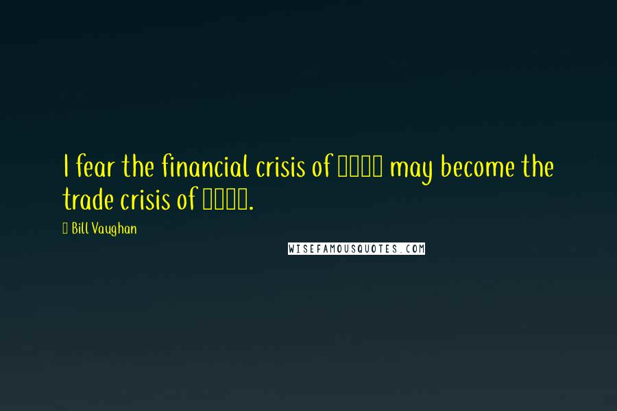 Bill Vaughan Quotes: I fear the financial crisis of 1998 may become the trade crisis of 1999.