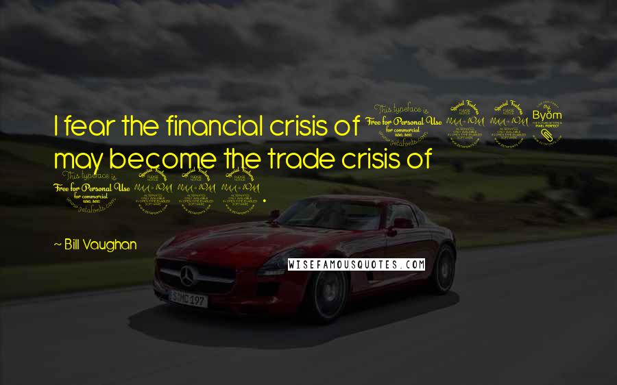 Bill Vaughan Quotes: I fear the financial crisis of 1998 may become the trade crisis of 1999.