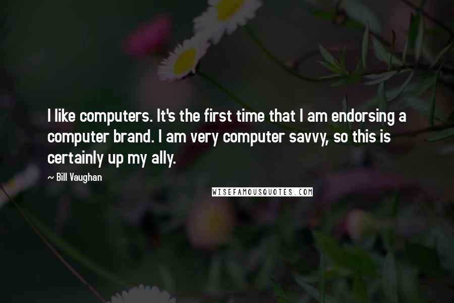 Bill Vaughan Quotes: I like computers. It's the first time that I am endorsing a computer brand. I am very computer savvy, so this is certainly up my ally.