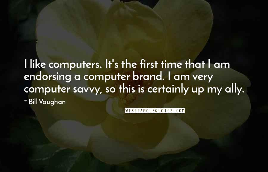 Bill Vaughan Quotes: I like computers. It's the first time that I am endorsing a computer brand. I am very computer savvy, so this is certainly up my ally.