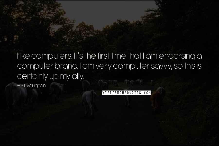 Bill Vaughan Quotes: I like computers. It's the first time that I am endorsing a computer brand. I am very computer savvy, so this is certainly up my ally.