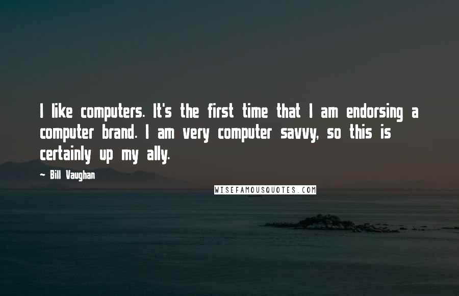 Bill Vaughan Quotes: I like computers. It's the first time that I am endorsing a computer brand. I am very computer savvy, so this is certainly up my ally.