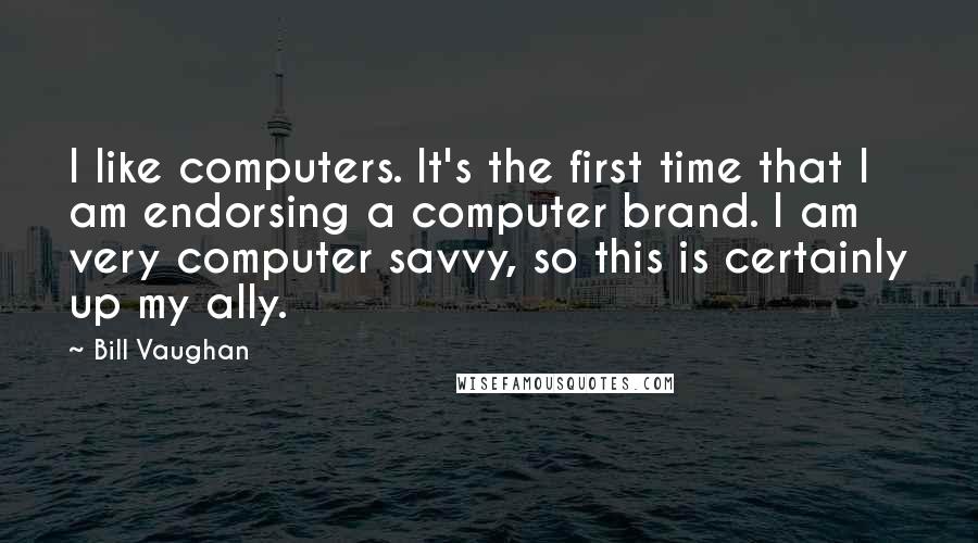 Bill Vaughan Quotes: I like computers. It's the first time that I am endorsing a computer brand. I am very computer savvy, so this is certainly up my ally.