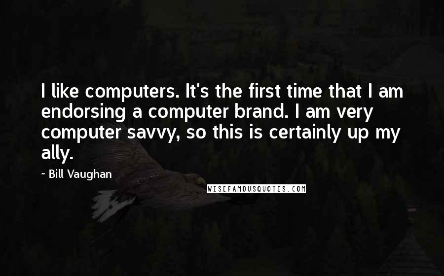 Bill Vaughan Quotes: I like computers. It's the first time that I am endorsing a computer brand. I am very computer savvy, so this is certainly up my ally.