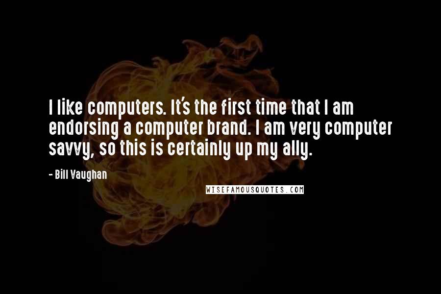 Bill Vaughan Quotes: I like computers. It's the first time that I am endorsing a computer brand. I am very computer savvy, so this is certainly up my ally.