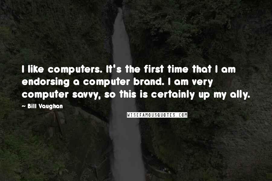 Bill Vaughan Quotes: I like computers. It's the first time that I am endorsing a computer brand. I am very computer savvy, so this is certainly up my ally.