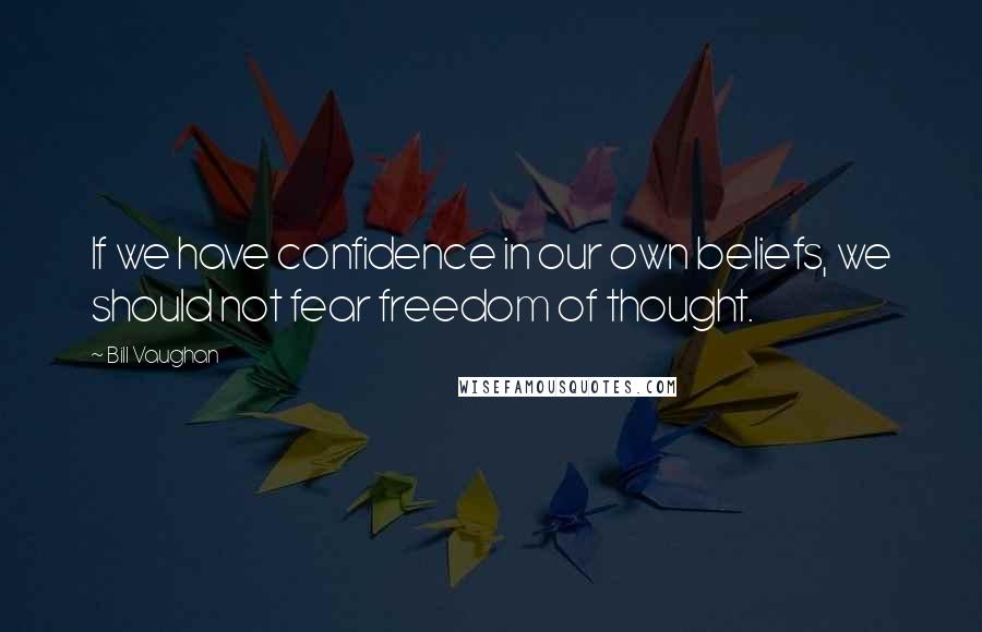 Bill Vaughan Quotes: If we have confidence in our own beliefs, we should not fear freedom of thought.